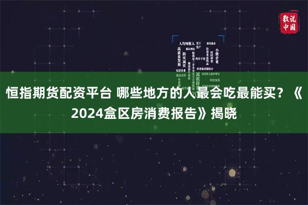 恒指期货配资平台 哪些地方的人最会吃最能买？《2024盒区房消费报告》揭晓