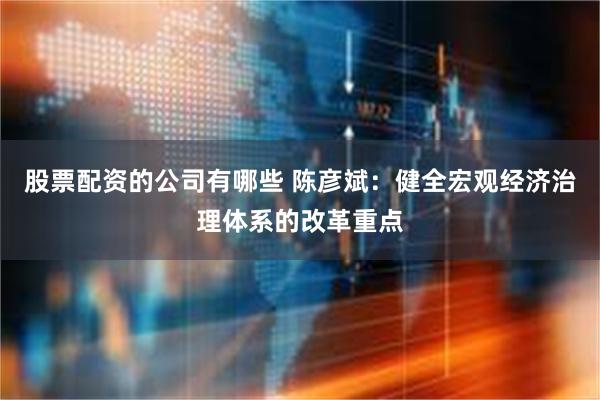 股票配资的公司有哪些 陈彦斌：健全宏观经济治理体系的改革重点