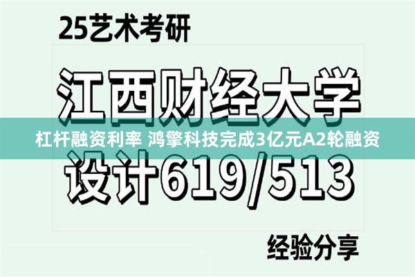 杠杆融资利率 鸿擎科技完成3亿元A2轮融资