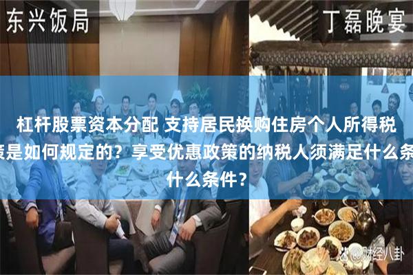 杠杆股票资本分配 支持居民换购住房个人所得税政策是如何规定的？享受优惠政策的纳税人须满足什么条件？