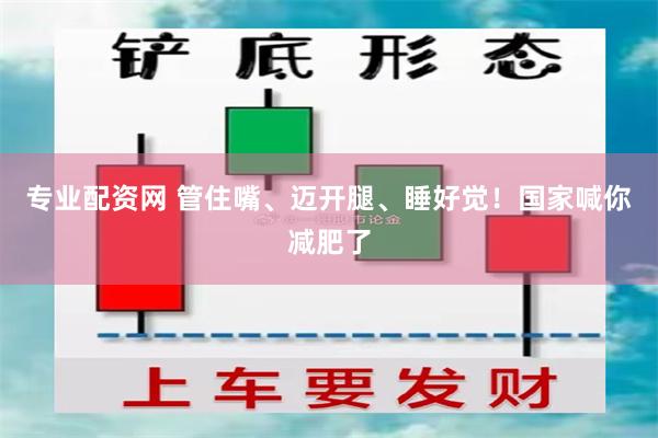 专业配资网 管住嘴、迈开腿、睡好觉！国家喊你减肥了