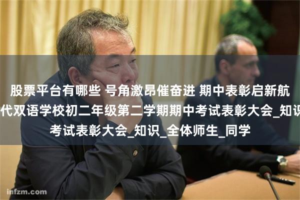 股票平台有哪些 号角激昂催奋进 期中表彰启新航——原平市北方现代双语学校初二年级第二学期期中考试表彰大会_知识_全体师生_同学