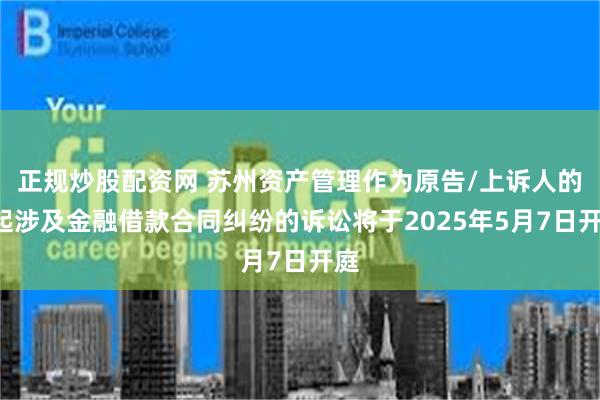 正规炒股配资网 苏州资产管理作为原告/上诉人的1起涉及金融借款合同纠纷的诉讼将于2025年5月7日开庭