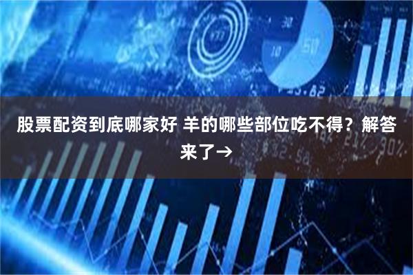 股票配资到底哪家好 羊的哪些部位吃不得？解答来了→