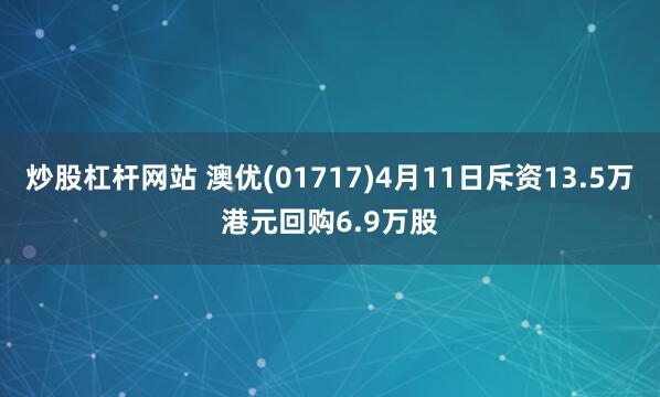 炒股杠杆网站 澳优(01717)4月11日斥资13.5万港元回购6.9万股