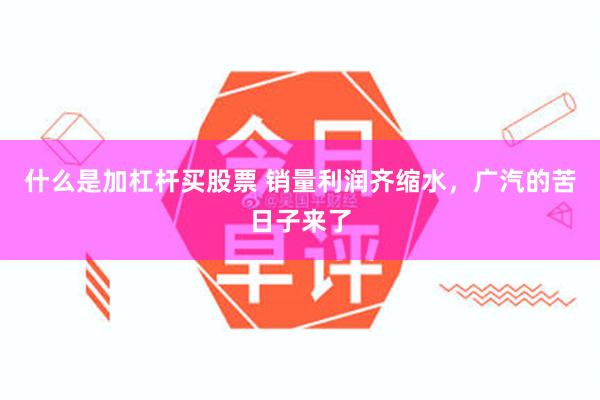 什么是加杠杆买股票 销量利润齐缩水，广汽的苦日子来了