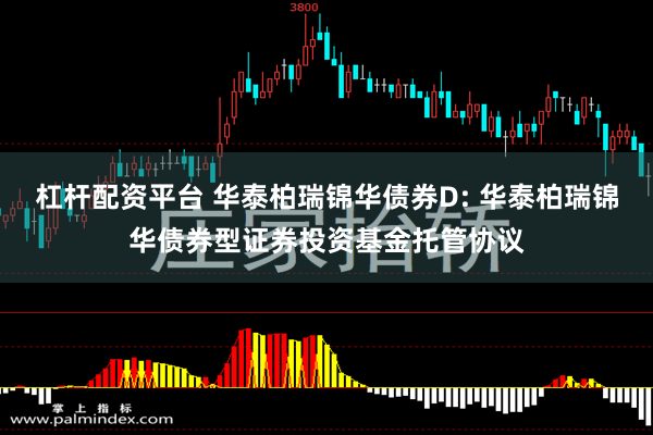 杠杆配资平台 华泰柏瑞锦华债券D: 华泰柏瑞锦华债券型证券投资基金托管协议