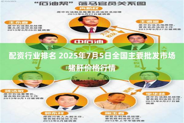 配资行业排名 2025年7月5日全国主要批发市场猪肝价格行情