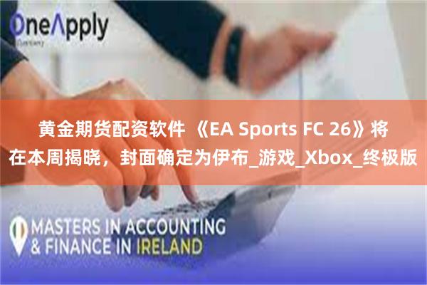 黄金期货配资软件 《EA Sports FC 26》将在本周揭晓,封面确定为伊布_游戏_Xbox_终极版