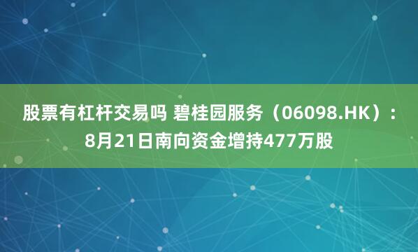 股票有杠杆交易吗 碧桂园服务（06098.HK）：8月21日南向资金增持477万股