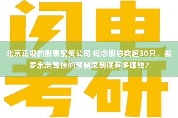 北京正规的股票配资公司 概念股总数超30只，被罗永浩骂惨的预制菜到底有多赚钱？