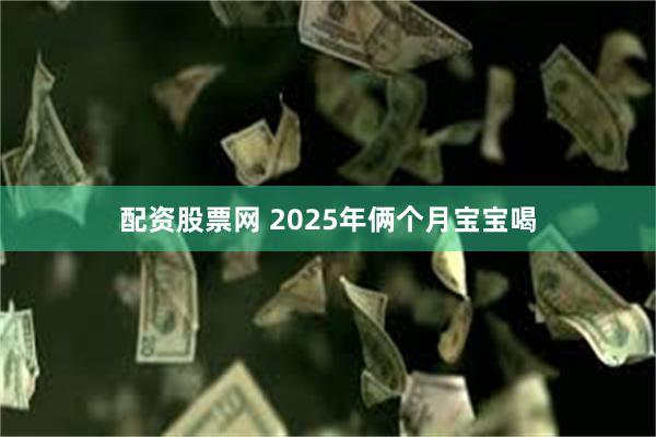 配资股票网 2025年俩个月宝宝喝