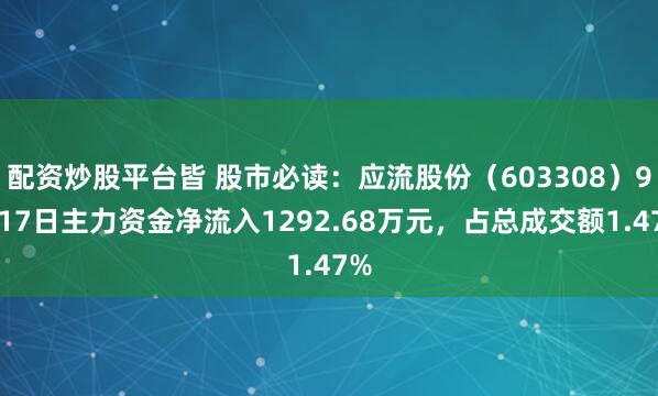 配资炒股平台皆 股市必读：应流股份（603308）9月17日主力资金净流入1292.68万元，占总成交额1.47%