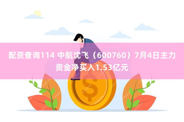 配资查询114 中航沈飞（600760）7月4日主力资金净买入1.53亿元