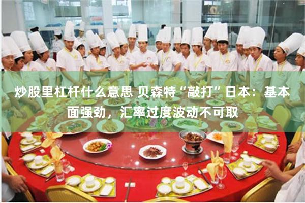 炒股里杠杆什么意思 贝森特“敲打”日本：基本面强劲，汇率过度波动不可取