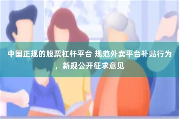 中国正规的股票杠杆平台 规范外卖平台补贴行为，新规公开征求意见