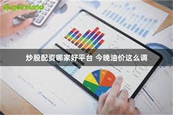 炒股配资哪家好平台 今晚油价这么调