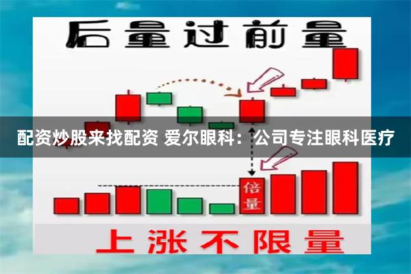 配资炒股来找配资 爱尔眼科：公司专注眼科医疗